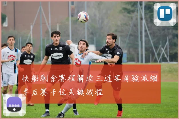 快船剩余赛程解读三连客考验浓缩季后赛卡位关键战程