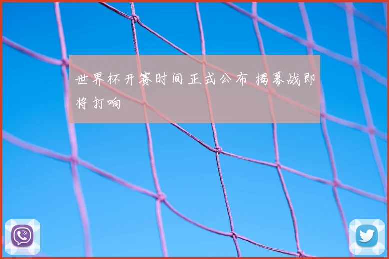 世界杯开赛时间正式公布 揭幕战即将打响