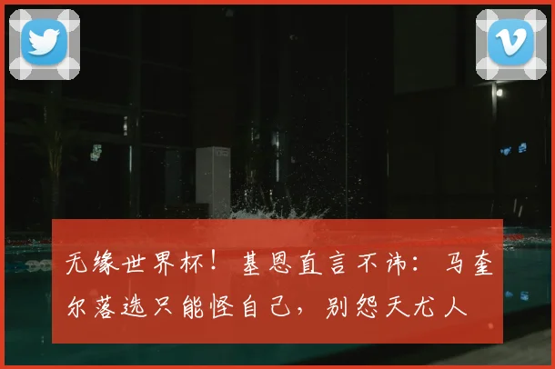 无缘世界杯!基恩直言不讳:马奎尔落选只能怪自己,别怨天尤人