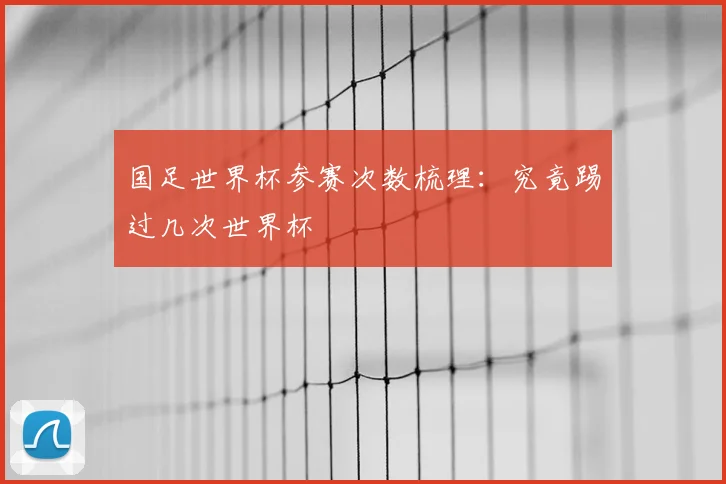 国足世界杯参赛次数梳理:究竟踢过几次世界杯