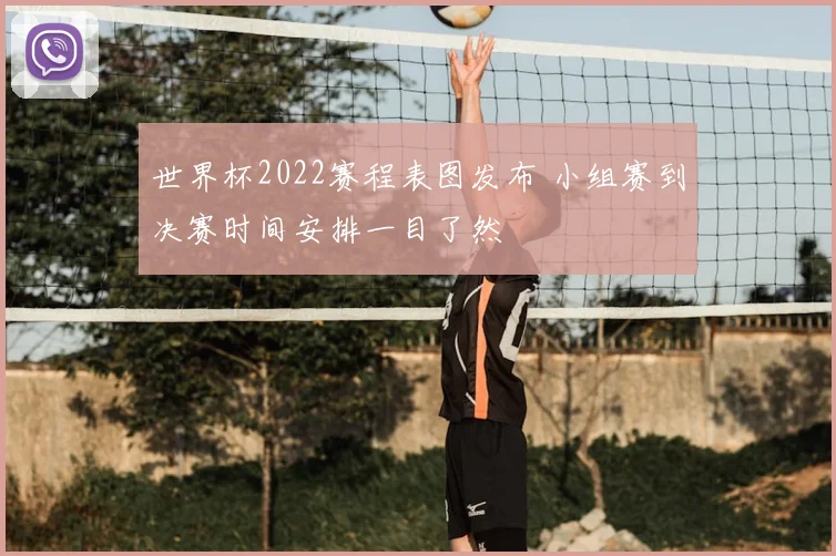 世界杯2022赛程表图发布 小组赛到决赛时间安排一目了然