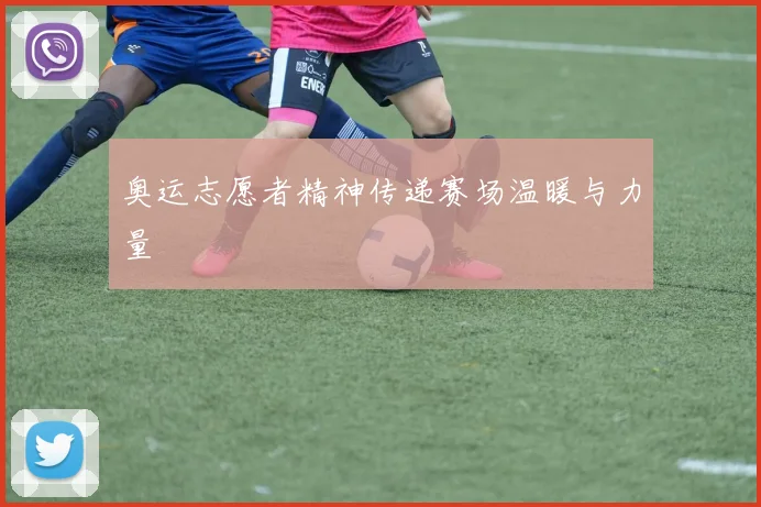 奥运志愿者精神传递赛场温暖与力量