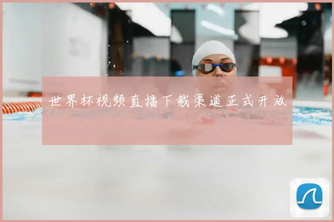 世界杯视频直播下载渠道正式开放