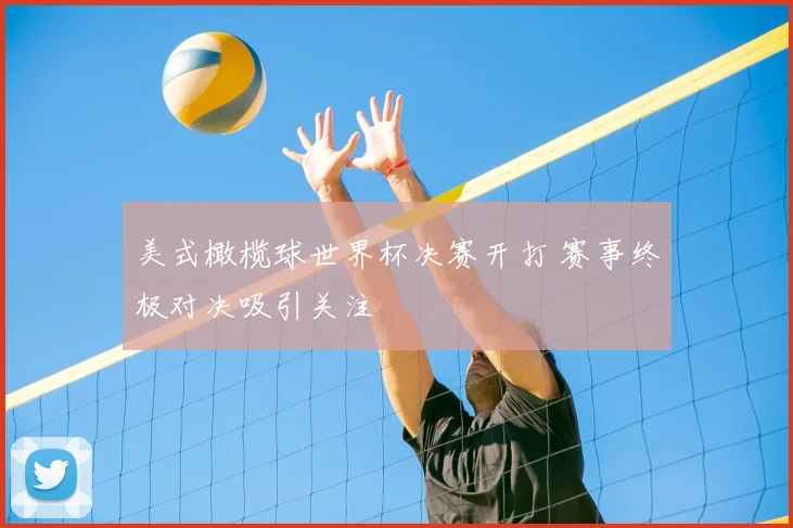 美式橄榄球世界杯决赛开打 赛事终极对决吸引关注